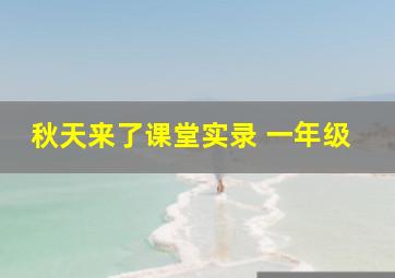 秋天来了课堂实录 一年级